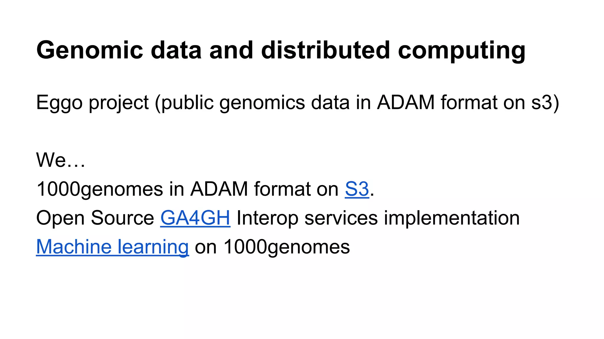 Eggo project (public genomics data in ADAM format on s3)
We…
1000genomes in ADAM format on S3.
Open Source GA4GH Interop services implementation
Machine learning on 1000genomes
Genomic data and distributed computing
 