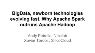 BigData, newborn technologies
evolving fast. Why Apache Spark
outruns Apache Hadoop
Andy Petrella, Nextlab
Xavier Tordoir, SilicoCloud
 