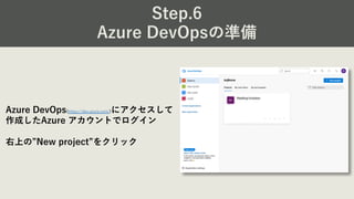 Step.6
Azure DevOpsの準備
Azure DevOps(https://dev.azure.com/)にアクセスして
作成したAzure アカウントでログイン
右上の”New project”をクリック
 