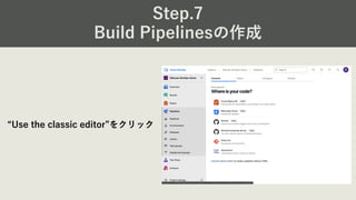 Step.7
Build Pipelinesの作成
“Use the classic editor”をクリック
 