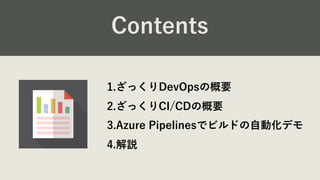 1.ざっくりDevOpsの概要
2.ざっくりCI/CDの概要
3.Azure Pipelinesでビルドの⾃動化デモ
4.解説
Contents
 