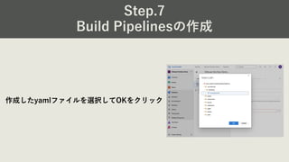Step.7
Build Pipelinesの作成
作成したyamlファイルを選択してOKをクリック
 