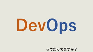 DevOps
って知ってますか？
 