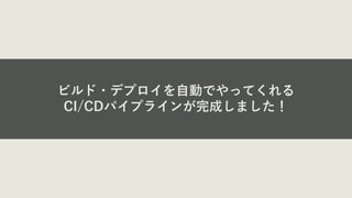 ビルド・デプロイを⾃動でやってくれる
CI/CDパイプラインが完成しました！
 