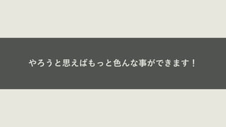 やろうと思えばもっと⾊んな事ができます！
 