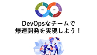 DevOpsなチームで
爆速開発を実現しよう！
 