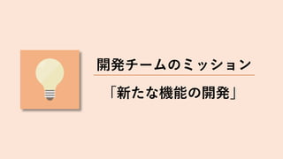 「新たな機能の開発」
開発チームのミッション
 