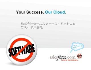 Your Success. Our Cloud.




                           The future is
                           here.
 