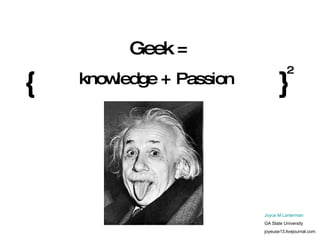 Geek =   knowledge  +  Passion { } 2 Joyce M Lanterman GA State University joyeuse13.livejournal.com 