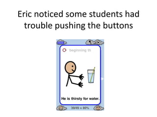 Eric noticed some students had
trouble pushing the buttons
 