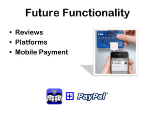Future Functionality
• Reviews
• Platforms
• Mobile Payment
 