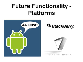 Future Functionality -
Platforms
 