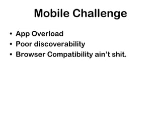 Mobile Challenge
• App Overload
• Poor discoverability
• Browser Compatibility ain’t shit.
 