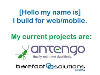 [Hello my name is]
I build for web/mobile.
My current projects are:
 
