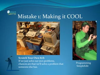 Mistake 1: Making it COOL
Programming
SimpleEdit
Scratch Your Own Itch
If we just solve our own problems,
chances are that we’ll solve a problem that
someone else has.
 