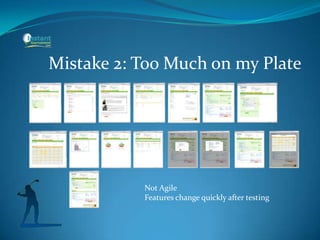 Mistake 2: Too Much on my Plate
Not Agile
Features change quickly after testing
 