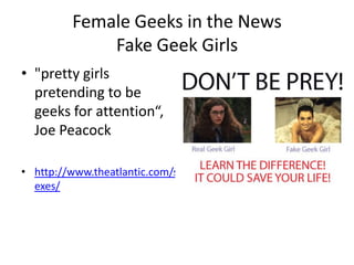 Female Geeks in the News
Fake Geek Girls
• "pretty girls
pretending to be
geeks for attention“,
Joe Peacock
• http://www.theatlantic.com/s
exes/
 