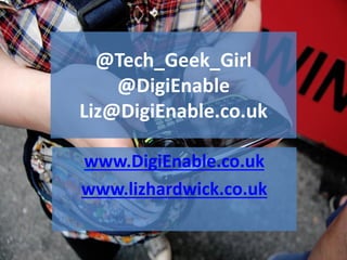 @Tech_Geek_Girl
@DigiEnable
Liz@DigiEnable.co.uk
www.DigiEnable.co.uk
www.lizhardwick.co.uk
 