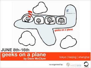 JUNE 8th-16th
geeks on a plane                       tokyo | beijing | shanghai
          by Dave McClure

                            co-organized by:
 