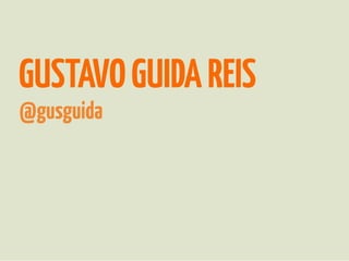 GUSTAVO GUIDA REIS
@gusguida
 