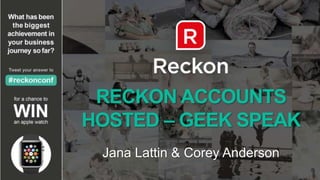 RECKON ACCOUNTS
HOSTED – GEEK SPEAK
Jana Lattin & Corey Anderson
 