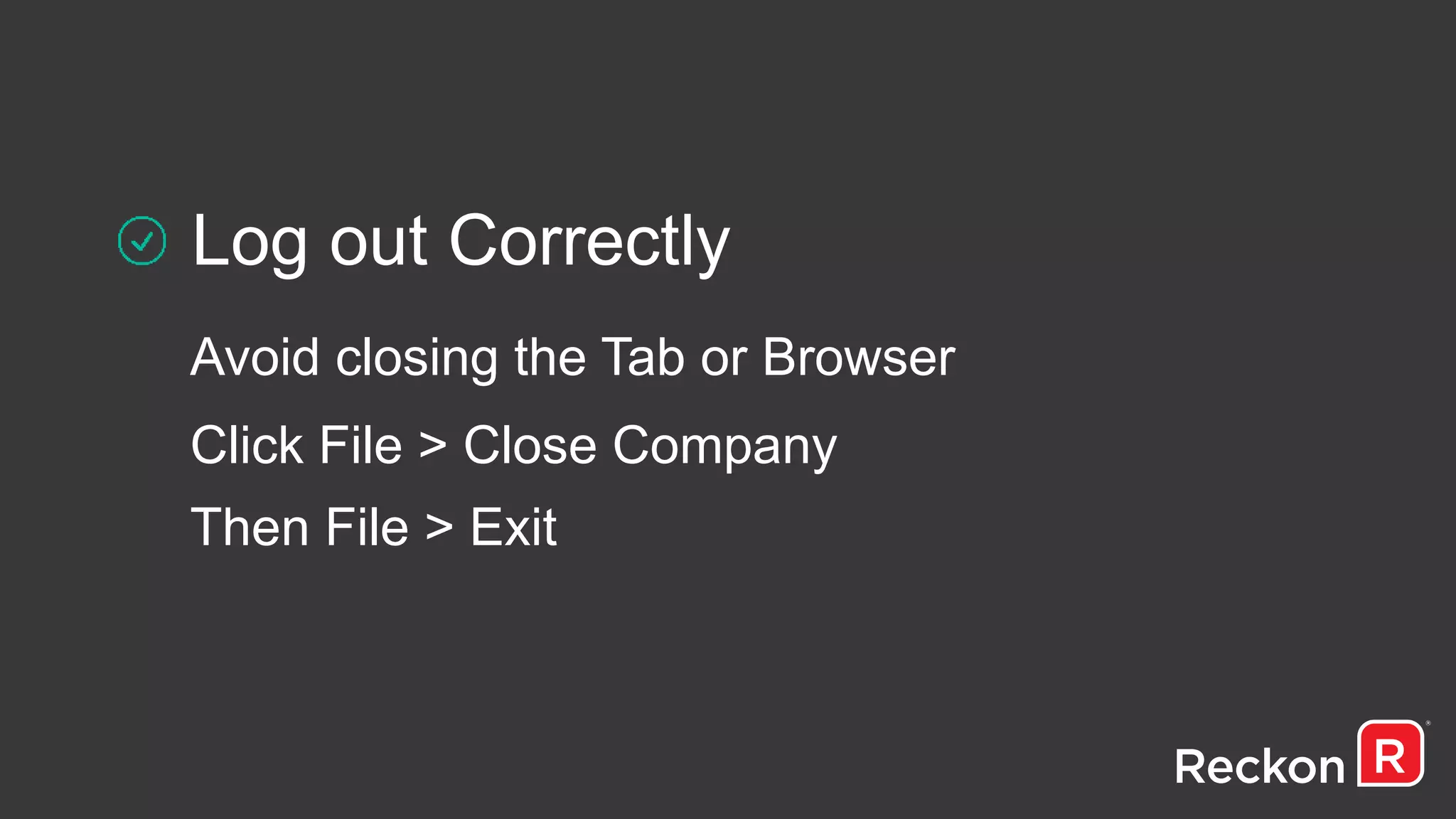 Log out Correctly
Avoid closing the Tab or Browser
Click File > Close Company
Then File > Exit
 