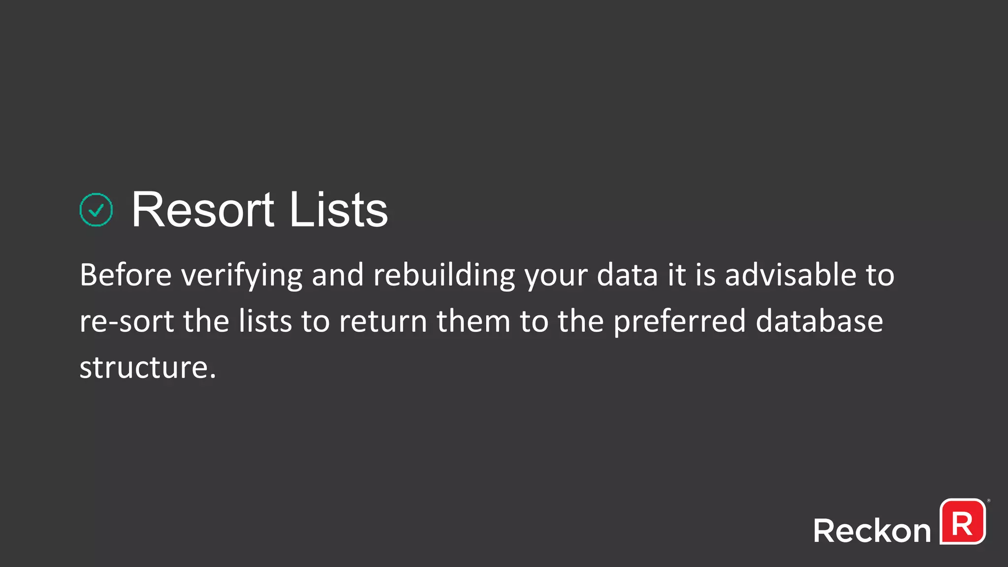 Resort Lists
Before verifying and rebuilding your data it is advisable to
re-sort the lists to return them to the preferred database
structure.
 