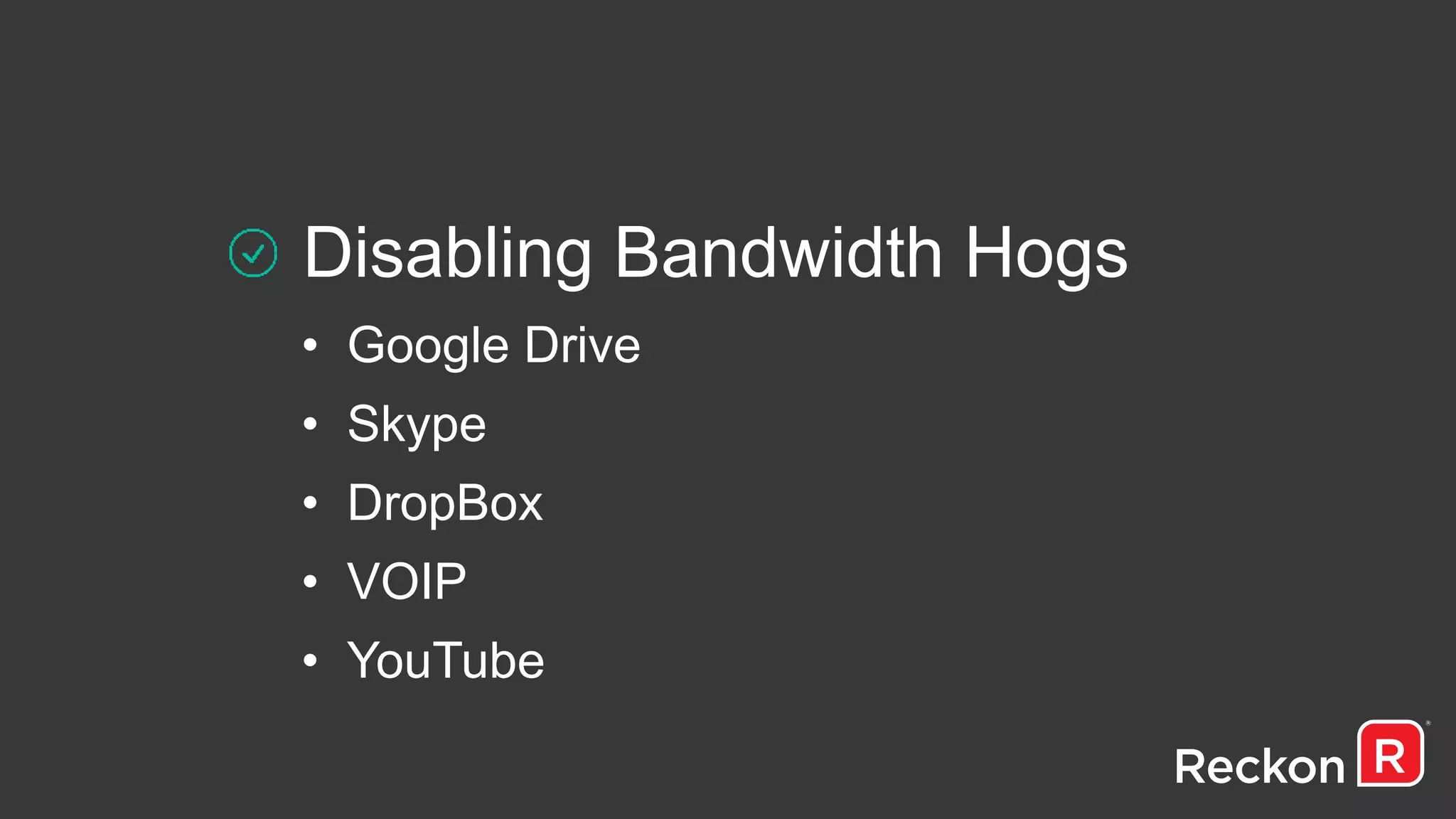 Disabling Bandwidth Hogs
• Google Drive
• Skype
• DropBox
• VOIP
• YouTube
 