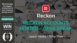 RECKON ACCOUNTS
HOSTED – GEEK SPEAK
Jason Hollis - Tony Tran
 