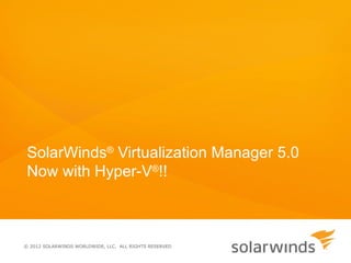 SolarWinds® Virtualization Manager 5.0
 Now with Hyper-V®!!



© 2012 SOLARWINDS WORLDWIDE, LLC. ALL RIGHTS RESERVED
 