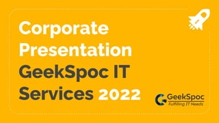 Corporate
Presentation
GeekSpoc IT
Services 2022
 