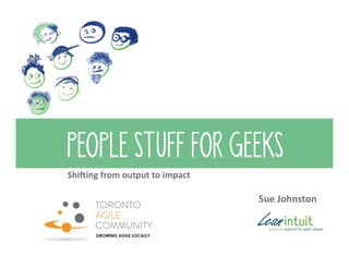 PEOPLE STUFF FOR GEEKS
Shifting from output to impact
Sue Johnston
 