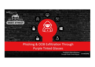 Phishing & OOB Exfiltration
Through Purple Tinted Glasses
Phishing & OOB Exﬁltra2on Through
Purple Tinted Glasses
 