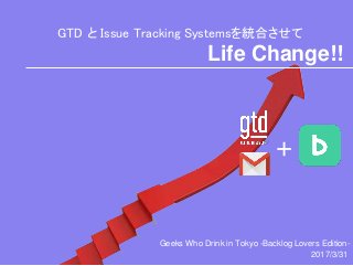 GTD と Issue Tracking Systemsを統合させて
+
Life Change!!
Geeks Who Drink in Tokyo -Backlog Lovers Edition-
2017/3/31
 