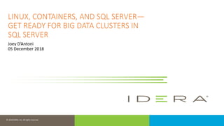 © 2018 IDERA, Inc. All rights reserved.
LINUX, CONTAINERS, AND SQL SERVER—
GET READY FOR BIG DATA CLUSTERS IN
SQL SERVER
Joey D’Antoni
05 December 2018
 