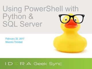 Using PowerShell with
Python &
SQL Server
February 22, 2017
Maximo Trinidad
 