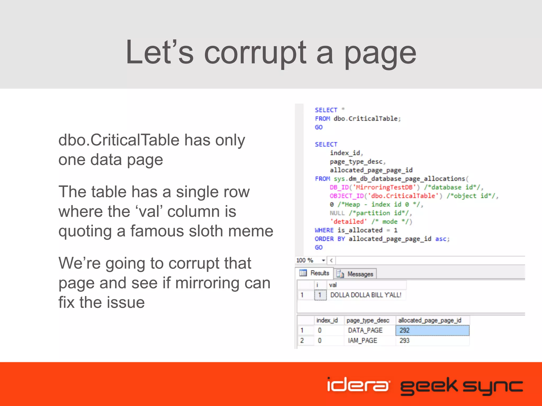 Let’s corrupt a page dbo.CriticalTable has only one data page The table has a single row where the ‘val’ column is quoting a famous sloth meme We’re going to corrupt that page and see if mirroring can fix the issue 