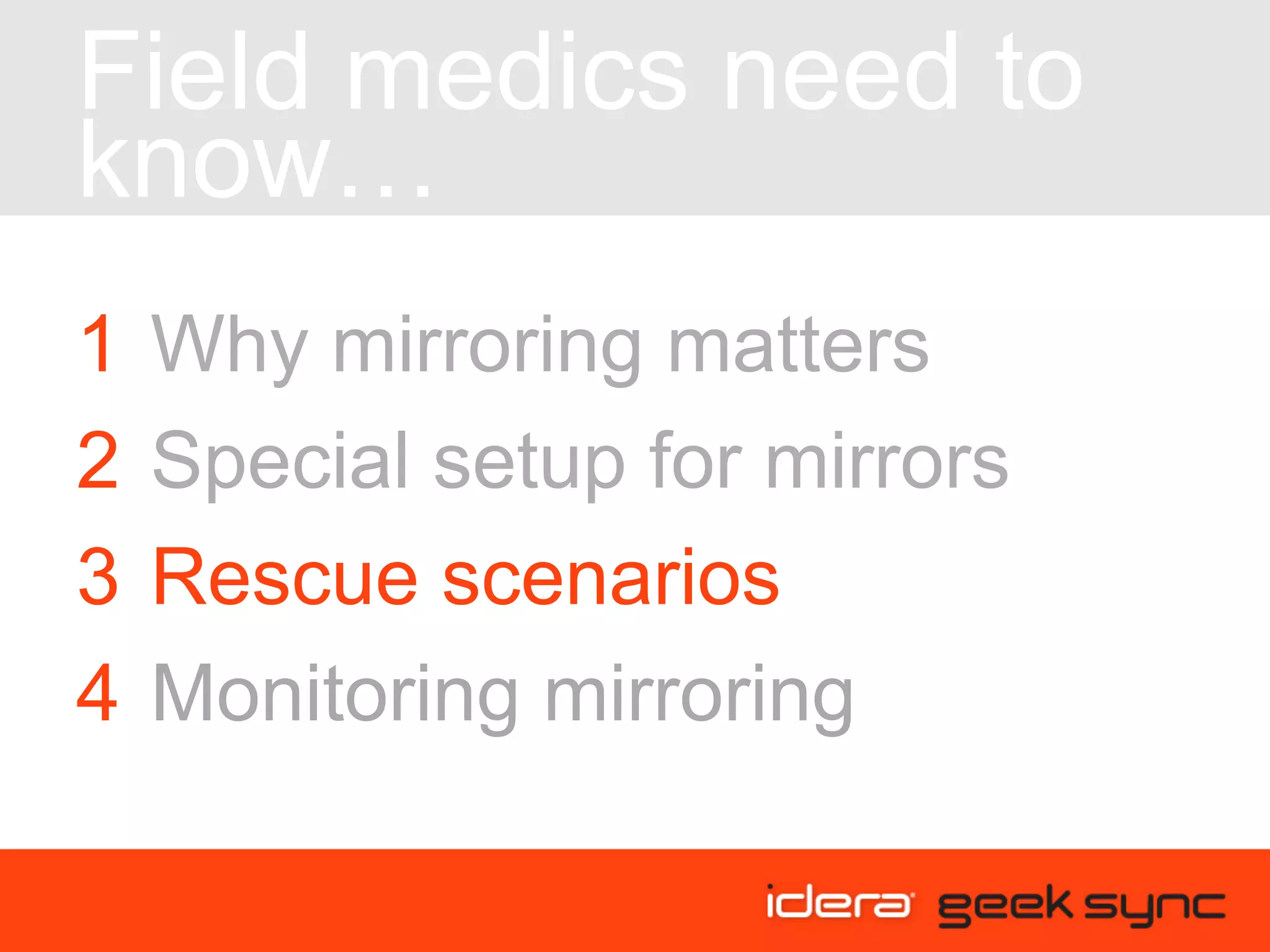Field medics need to know… Rescue scenarios Why mirroring matters Special setup for mirrors Monitoring mirroring 3 1 2 4 