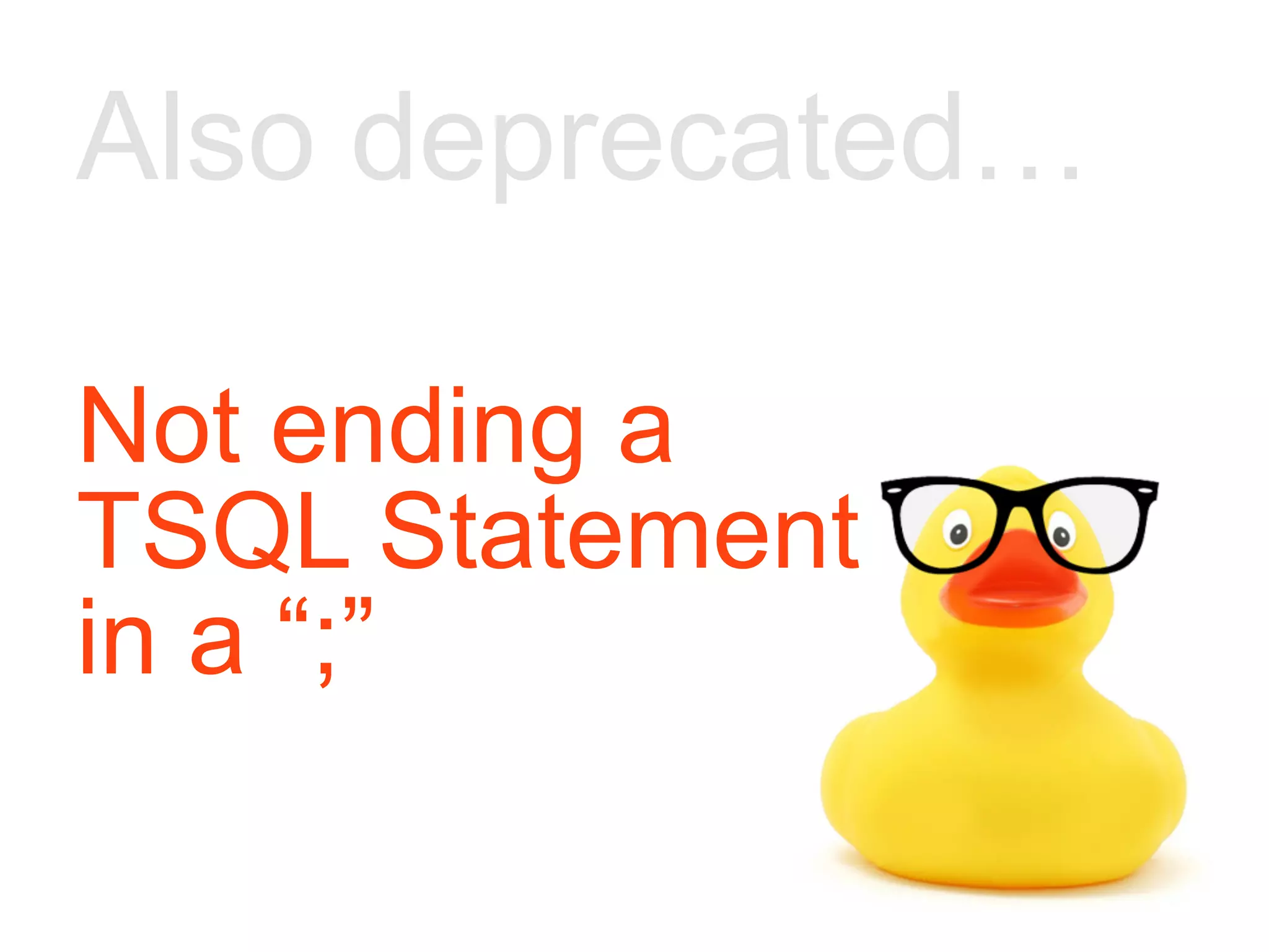 Not ending a TSQL Statement in a “;” Also deprecated… 