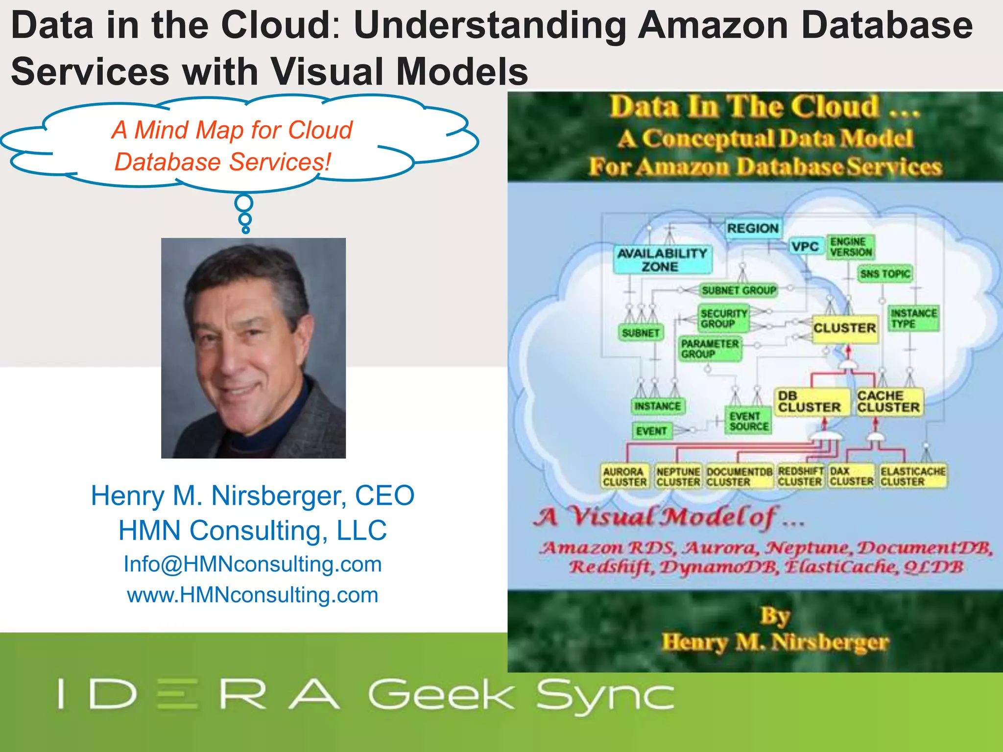 Data in the Cloud: Understanding Amazon Database Services with Visual Models Henry M. Nirsberger, CEO HMN Consulting, LLC Info@HMNconsulting.com www.HMNconsulting.com A Mind Map for Cloud Database Services! 