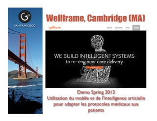 Wellframe, Cambridge (MA)
SAN FRANCISCO	

Demo Spring 2013	

Utilisation du mobile et de lintelligence articielle
pour adapter les protocoles mdicaux aux
patients	

 