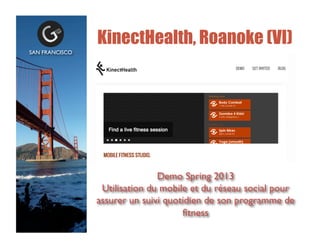 KinectHealth, Roanoke (VI)
SAN FRANCISCO	

Demo Spring 2013	

Utilisation du mobile et du rseau social pour
assurer un suivi quotidien de son programme de
?tness 	

 