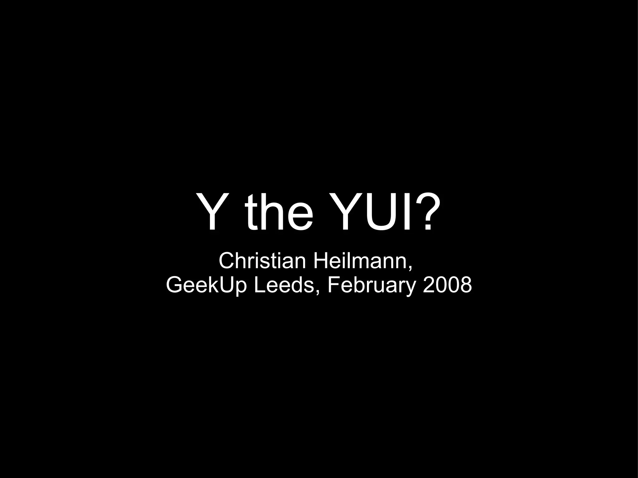 Y the YUI? Christian Heilmann,  GeekUp Leeds, February 2008 