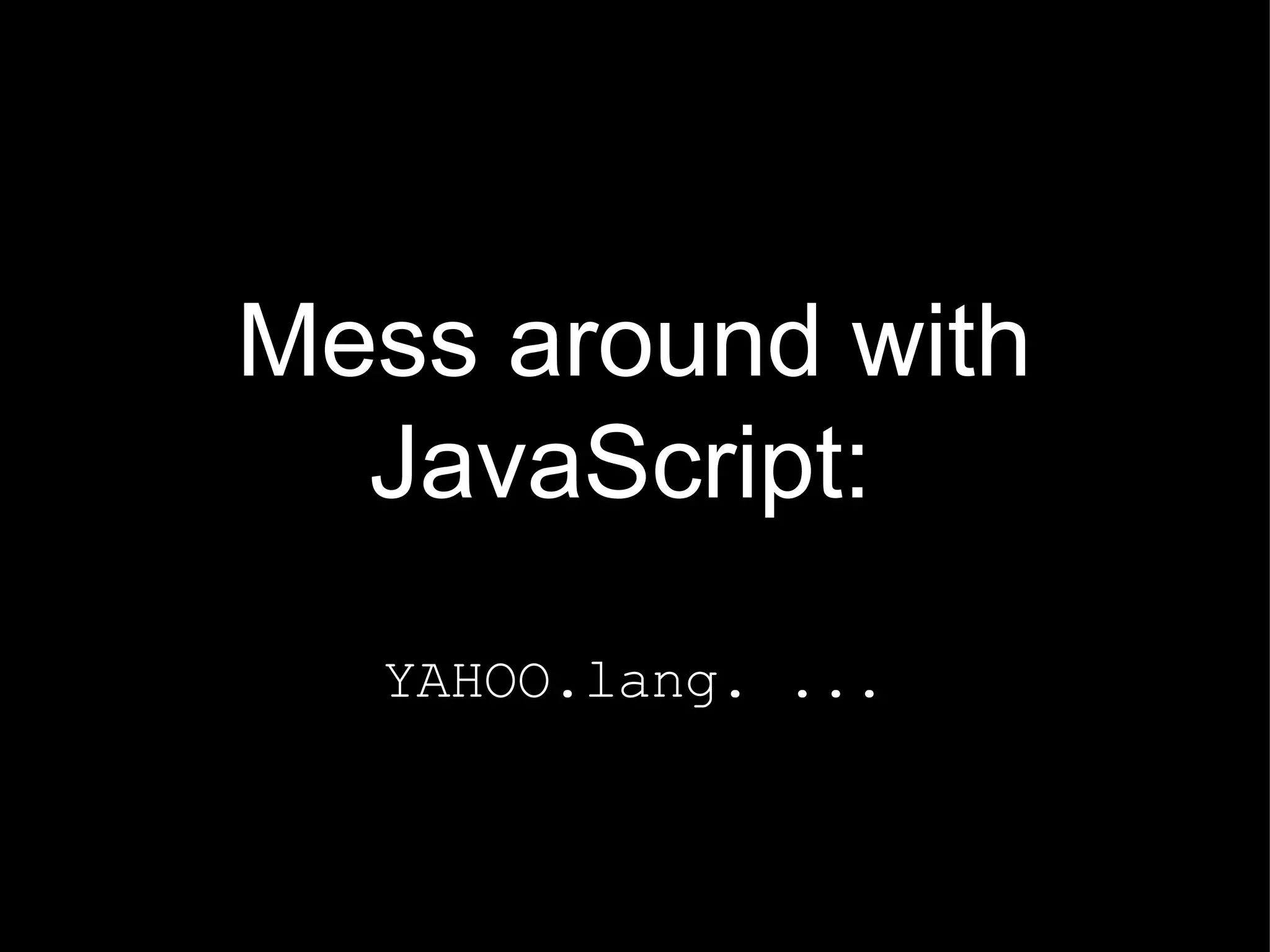 Mess around with JavaScript:  YAHOO.lang. ... 