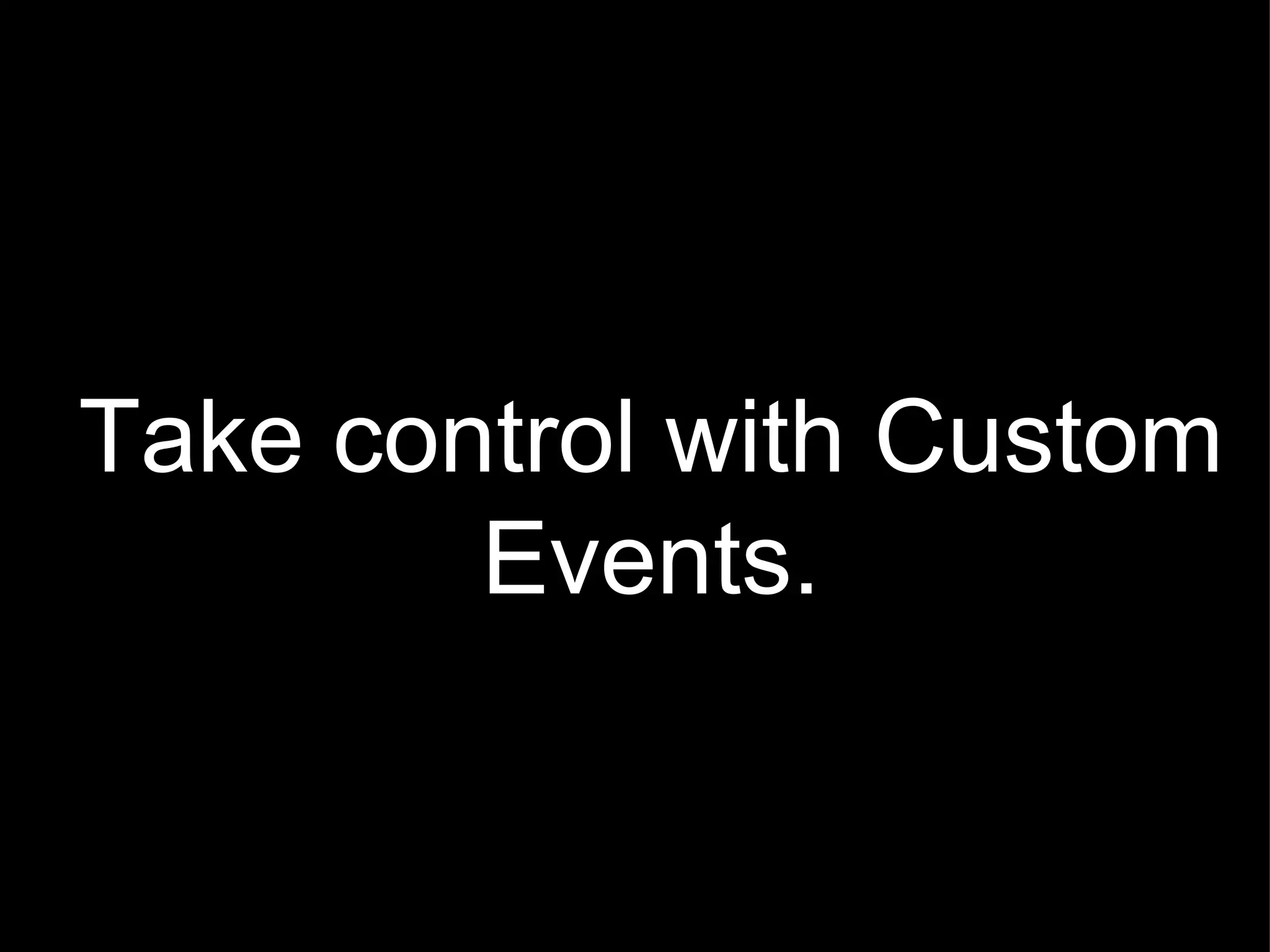 Take control with Custom Events. 