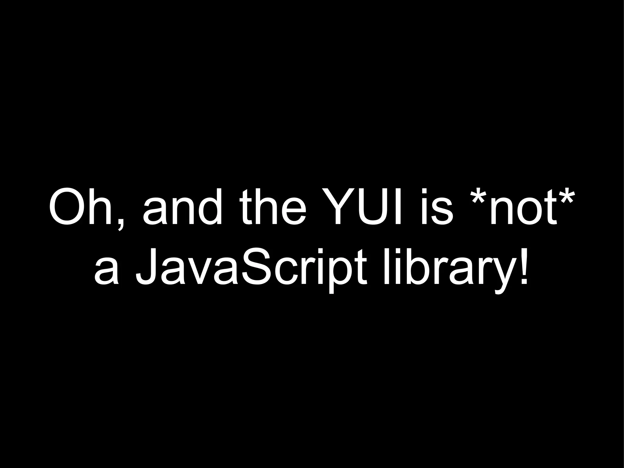 Oh, and the YUI is *not* a JavaScript library! 