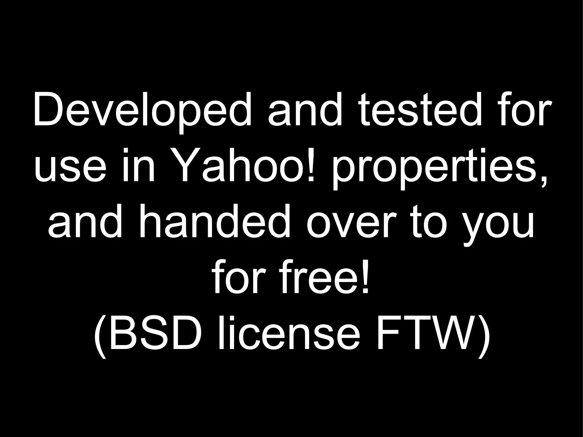 Developed and tested for use in Yahoo! properties, and handed over to you for free! (BSD license FTW) 