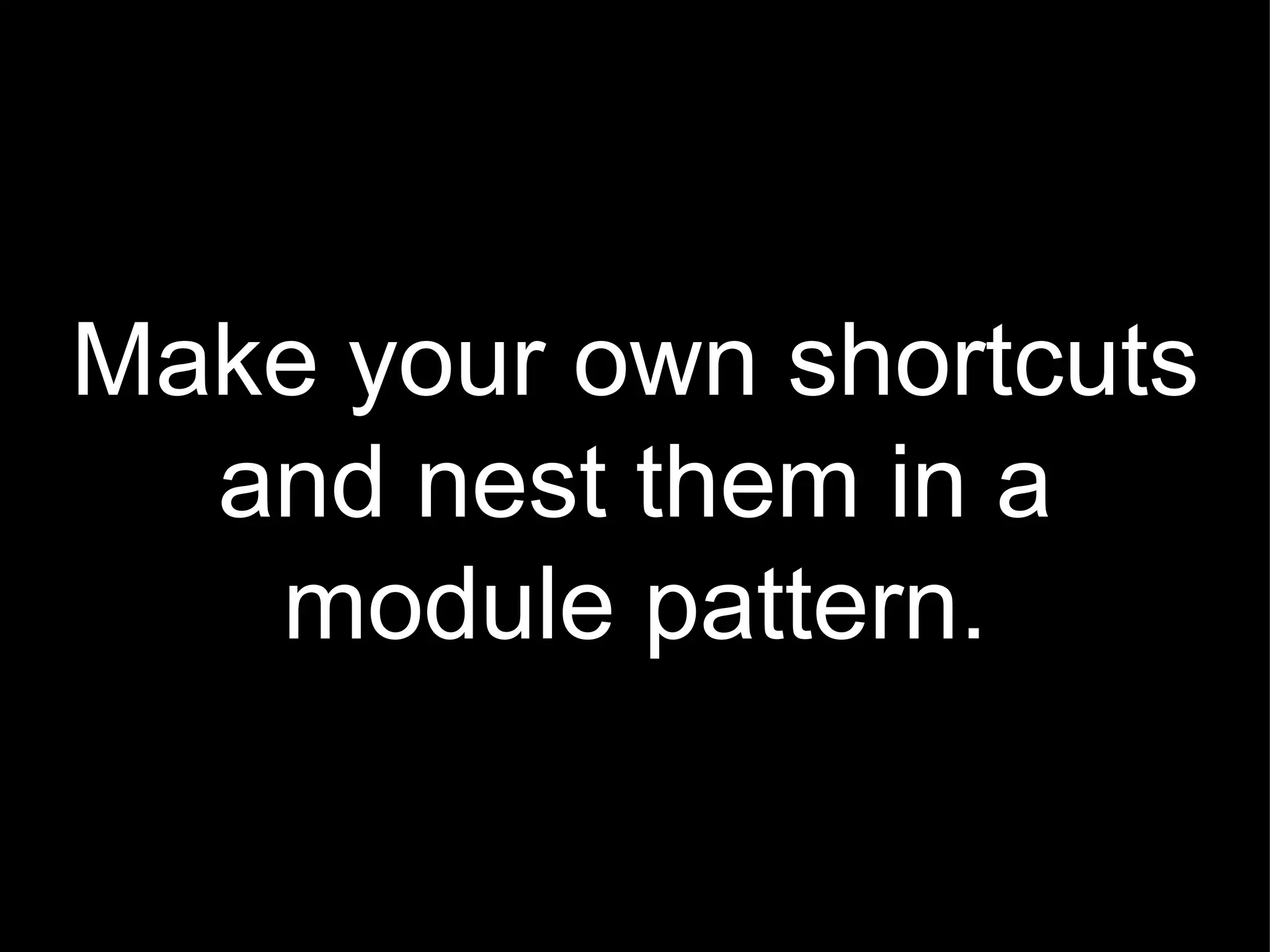 Make your own shortcuts and nest them in a module pattern. 