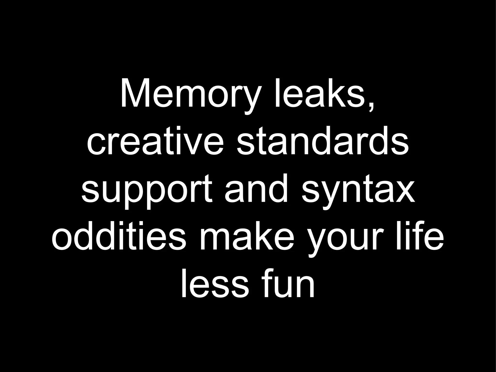 Memory leaks, creative standards support and syntax oddities make your life less fun 