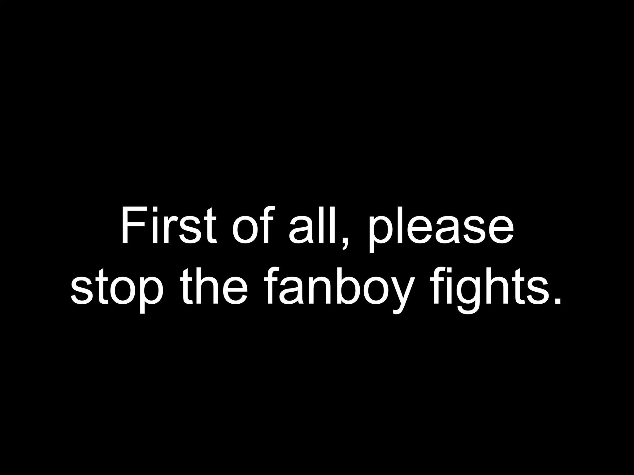 First of all, please stop the fanboy fights. 